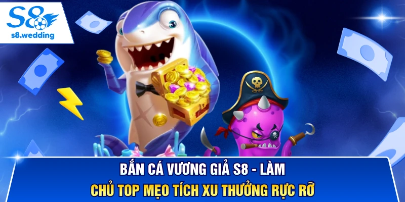 Bắn Cá Vương Giả S8 - Làm Chủ Top Mẹo Tích Xu Thưởng Rực Rỡ