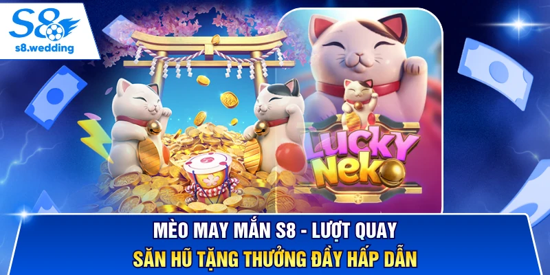 Mèo May Mắn S8 - Lượt Quay Săn Hũ Tặng Thưởng Đầy Hấp Dẫn