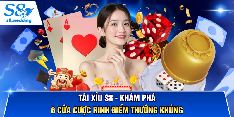 Tài Xỉu S8 - Khám Phá 6 Cửa Cược Rinh Điểm Thưởng Khủng