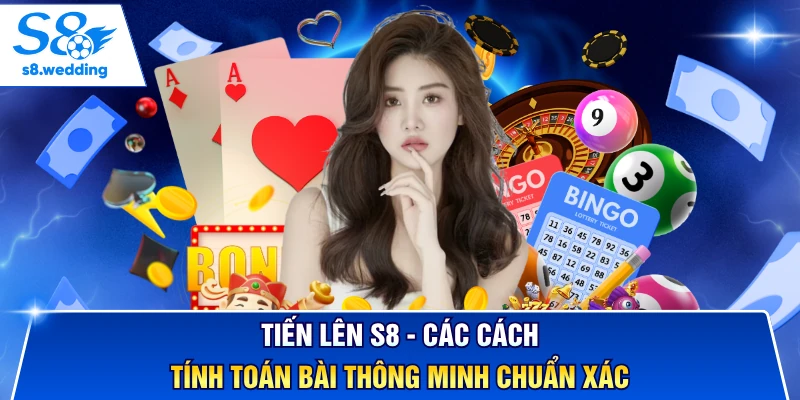 Tiến Lên S8 - Các Cách Tính Toán Bài Thông Minh Chuẩn Xác